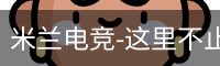 米兰电竞-这里不止是电竞，点燃电竞激情_无广告VIP在线电影播放